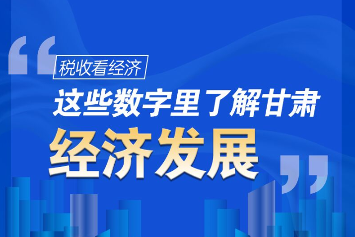 圖解|稅收看經(jīng)濟，這些數(shù)字里了解甘肅經(jīng)濟發(fā)展