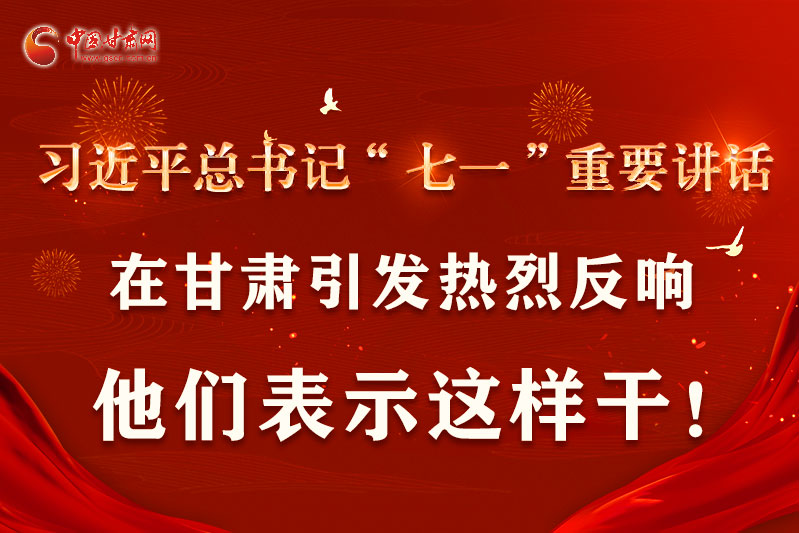 圖解|習近平總書記“七一”重要講話在甘肅引起熱烈反響，他們表示這樣干！