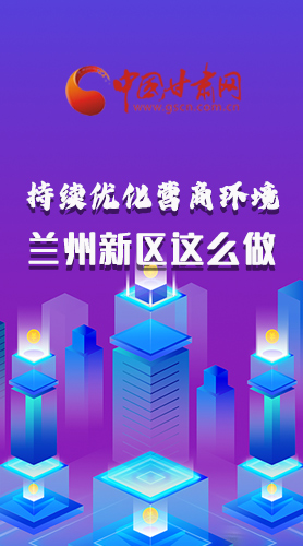 長(zhǎng)圖|持續(xù)優(yōu)化營(yíng)商環(huán)境 蘭州新區(qū)這么做！