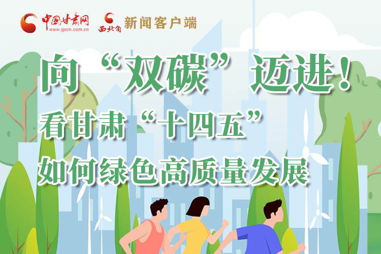 圖解丨向“雙碳”邁進(jìn)！看甘肅“十四五”如何綠色高質(zhì)量發(fā)展