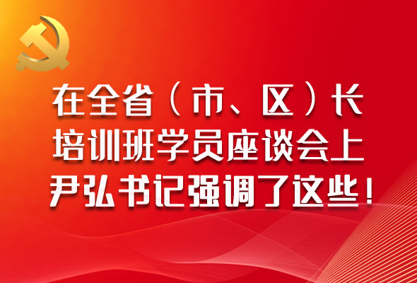 圖解|在全省（市、區(qū)）長(zhǎng)培訓(xùn)班學(xué)員座談會(huì)上，尹弘書(shū)記強(qiáng)調(diào)了這些！