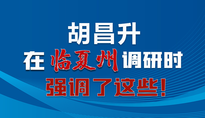 圖解|胡昌升在臨夏州調研時強調了這些！