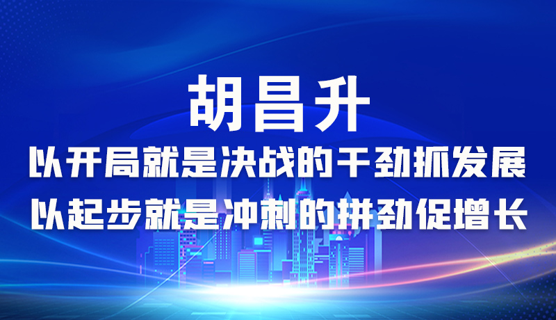 海報|胡昌升：以開局就是決戰(zhàn)的干勁抓發(fā)展，以起步就是沖刺的拼勁促增長