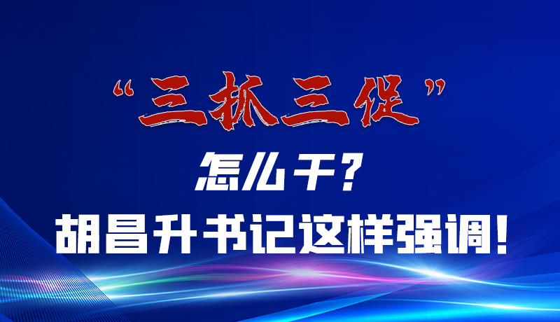 圖解|“三抓三促”怎么干？胡昌升書記這樣強(qiáng)調(diào)！