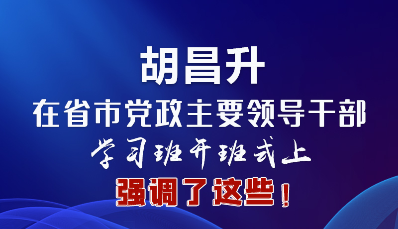 圖解|胡昌升在省市黨政主要領導干部學習班開班式上強調(diào)了這些！