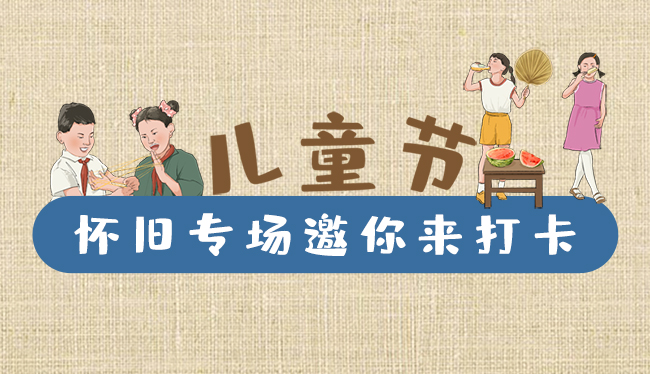 手繪長圖|兒童節(jié)，懷舊專場邀你來打卡！
