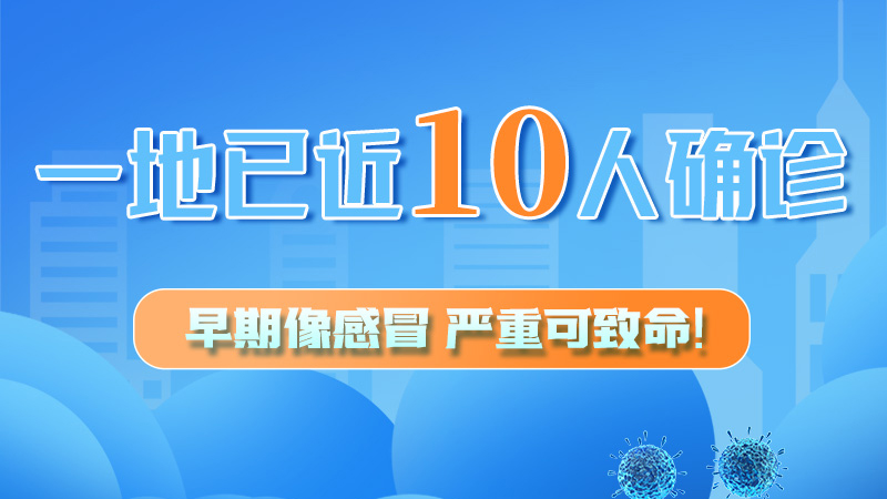 圖解 | 一地已近10人確診！早期像感冒，嚴(yán)重可致命！