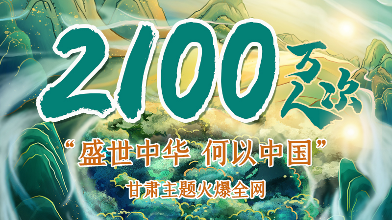 海報(bào)|2100萬人次！“盛世中華 何以中國(guó)”甘肅主題火爆全網(wǎng)