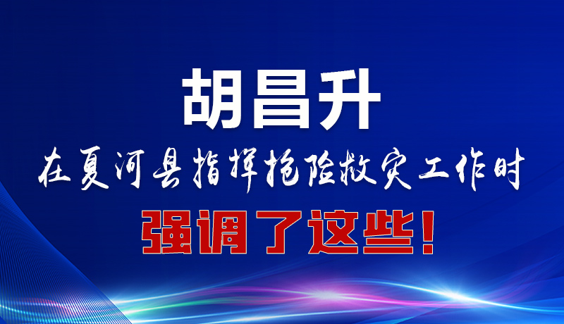 圖解|胡昌升在夏河縣指揮搶險救災工作時強調(diào)了這些！