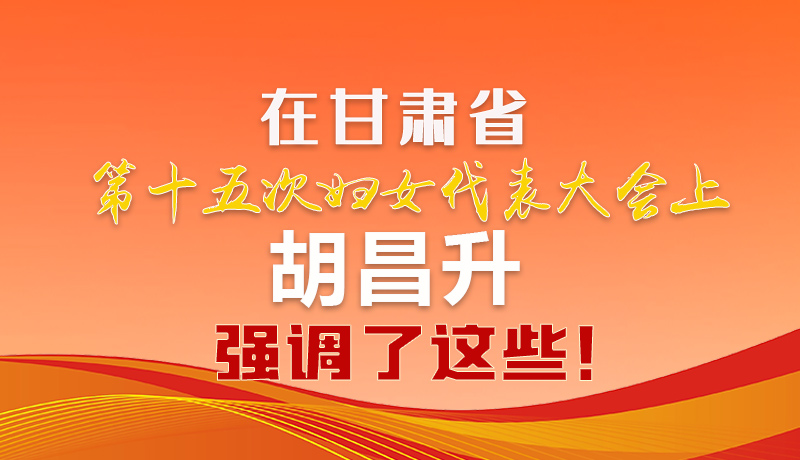  圖解|在甘肅省第十五次婦女代表大會上 胡昌升強調(diào)了這些！