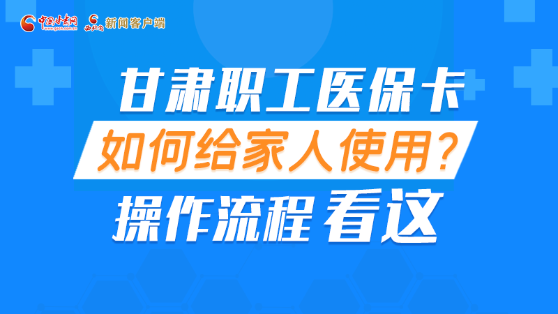圖解丨甘肅職工醫(yī)?？ㄈ绾谓o家人使用, 操作流程看這