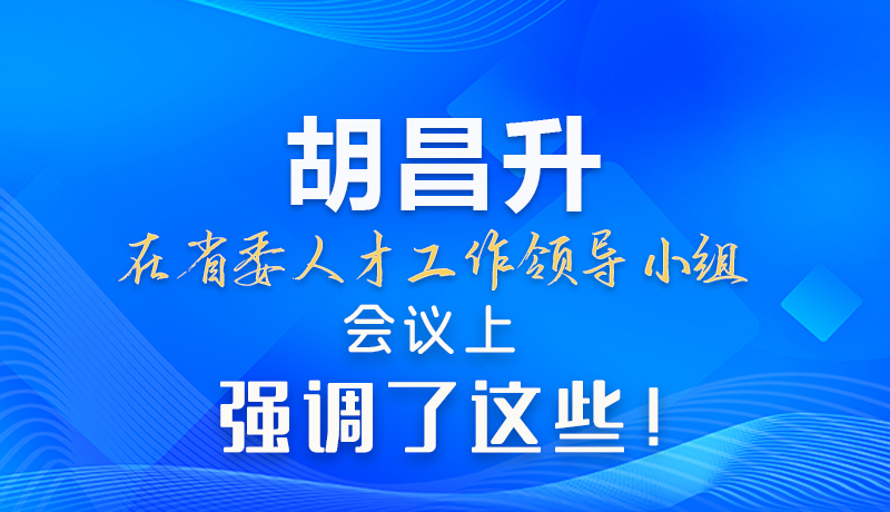 【甘快看】圖解|胡昌升在省委人才工作領(lǐng)導(dǎo)小組會議上強調(diào)了這些！