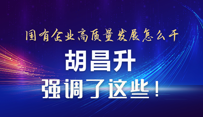 【甘快看】圖解|國(guó)有企業(yè)高質(zhì)量發(fā)展怎么干 胡昌升強(qiáng)調(diào)這些！