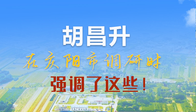 【甘快看】圖解|胡昌升在慶陽市調(diào)研時(shí)強(qiáng)調(diào)了這些！