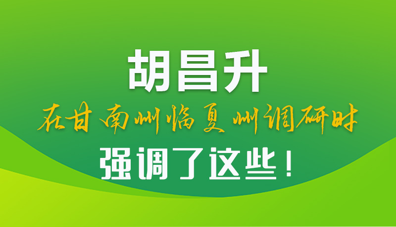 圖解|胡昌升在甘南州臨夏州調研時強調了這些！