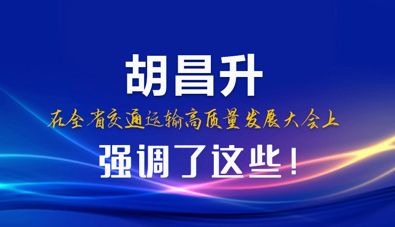 圖解|胡昌升在全省交通運(yùn)輸高質(zhì)量發(fā)展大會上強(qiáng)調(diào)了這些！