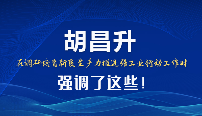 圖解|胡昌升在調(diào)研培育新質(zhì)生產(chǎn)力推進(jìn)強(qiáng)工業(yè)行動工作時強(qiáng)調(diào)了這些！