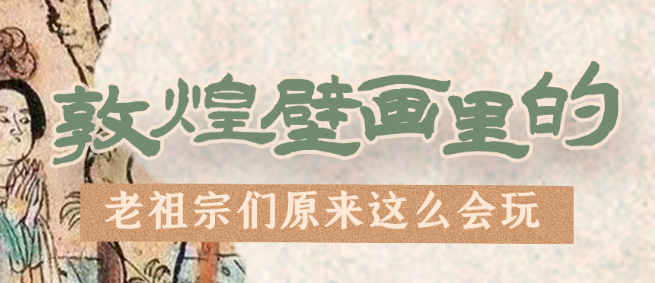 千年石窟 匠心傳承|看，敦煌壁畫里的“老祖宗們”原來這么會玩！