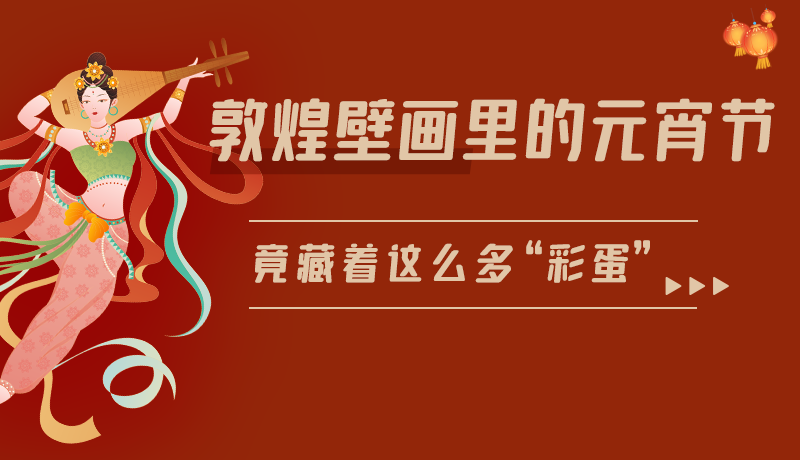 長圖|敦煌壁畫里的元宵節(jié)，竟藏著這么多“彩蛋”