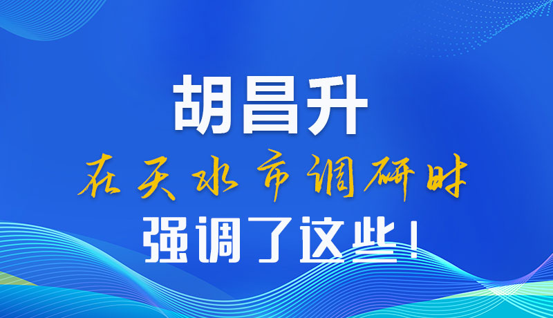 圖解|胡昌升在天水市調(diào)研時強(qiáng)調(diào)了這些！