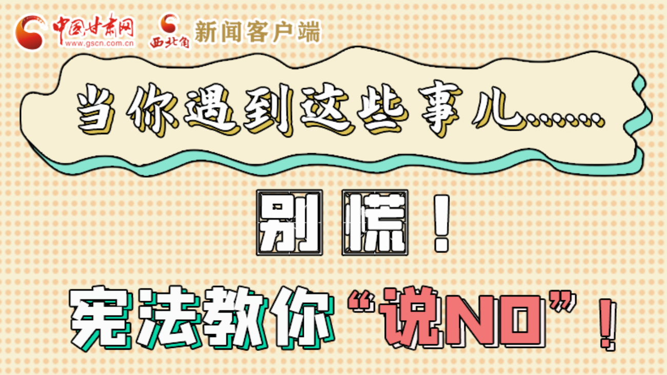 【甘快看】e法耀隴原|當(dāng)你遇到這些事兒……別慌！憲法教你“說(shuō)NO”！ 