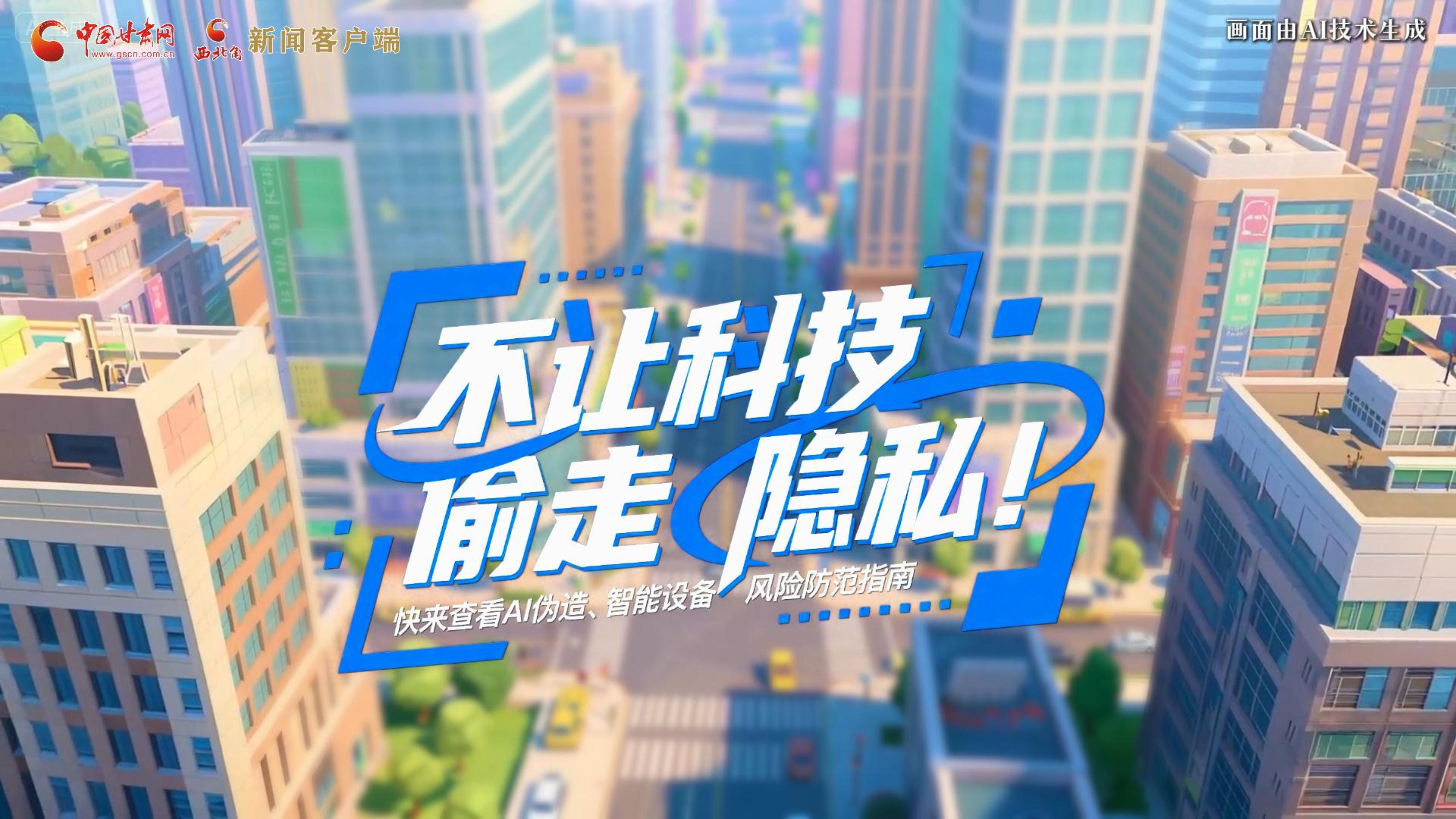 【甘快看】AI視頻|不讓科技“偷走”隱私！快來(lái)查看AI偽造、智能設(shè)備風(fēng)險(xiǎn)防范指南！