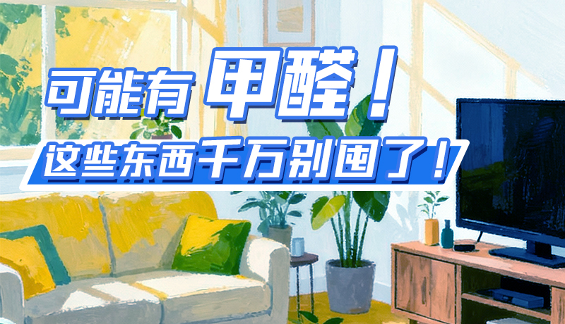 長圖|可能有甲醛！這些東西千萬別囤了！