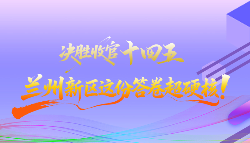 長圖|決勝收官“十四五”蘭州新區(qū)這份答卷超硬核！